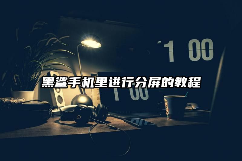 黑鲨手机里进行分屏的教程