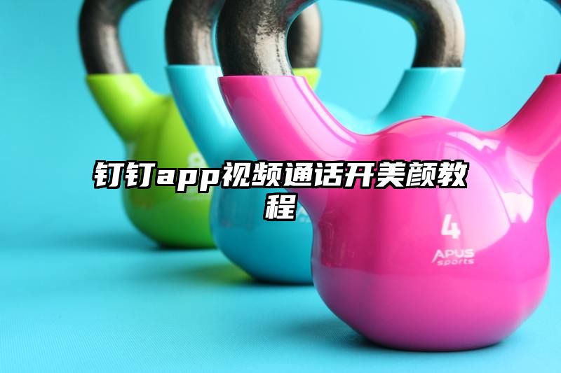 钉钉app视频通话开美颜教程