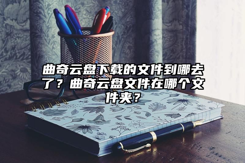 曲奇云盘下载的文件到哪去了？曲奇云盘文件在哪个文件夹？