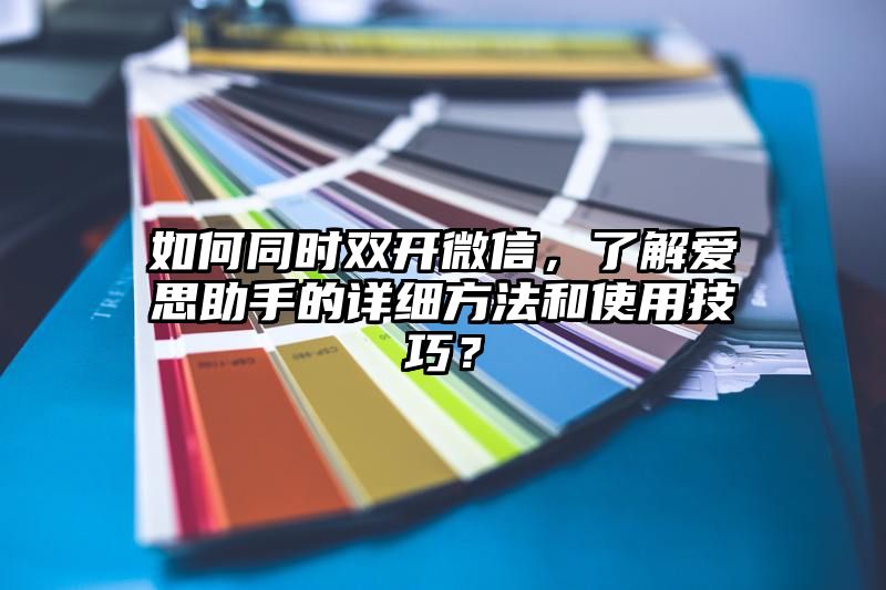 如何同时双开微信，了解爱思助手的详细方法和使用技巧？