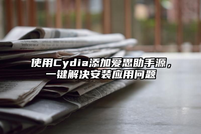 使用Cydia添加爱思助手源，一键解决安装应用问题