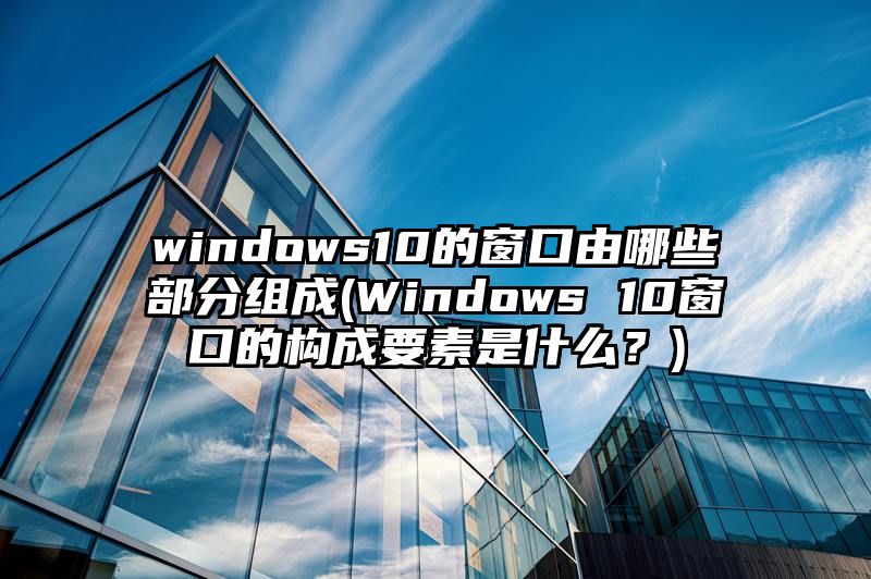 windows10的窗口由哪些部分组成