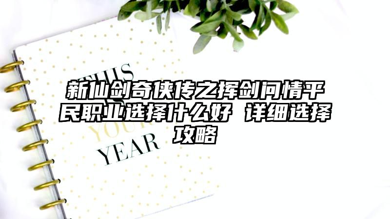 新仙剑奇侠传之挥剑问情平民职业选择什么好 详细选择攻略