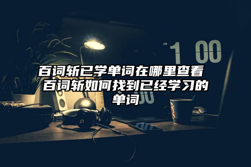 百词斩已学单词在哪里查看 百词斩如何找到已经学习的单词