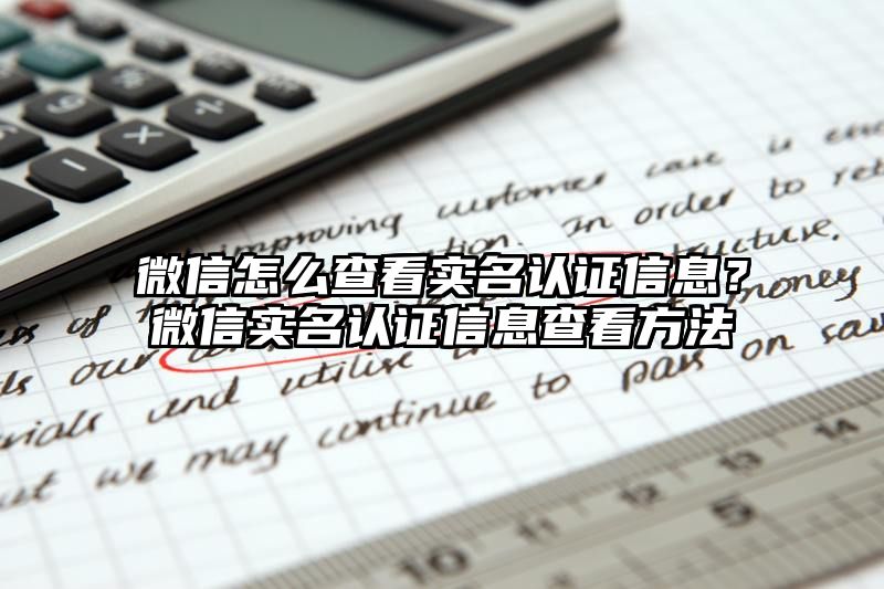 微信怎么查看实名认证信息？微信实名认证信息查看方法