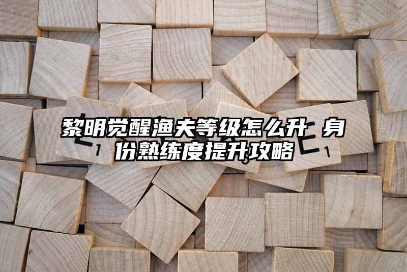 黎明觉醒渔夫等级怎么升 身份熟练度提升攻略