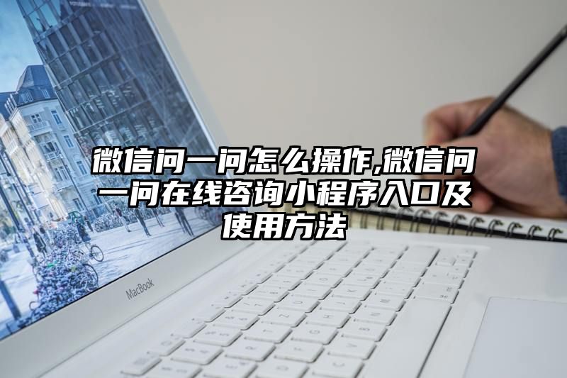 微信问一问怎么操作,微信问一问在线咨询小程序入口及使用方法