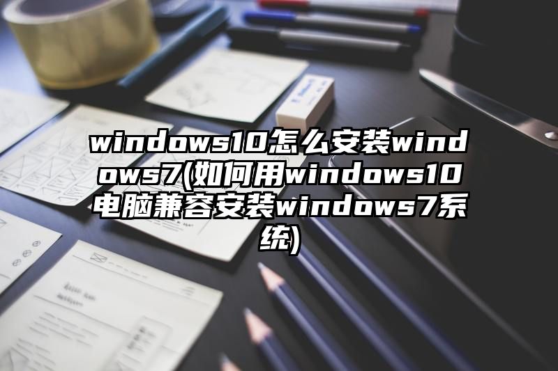 windows10怎么安装windows7