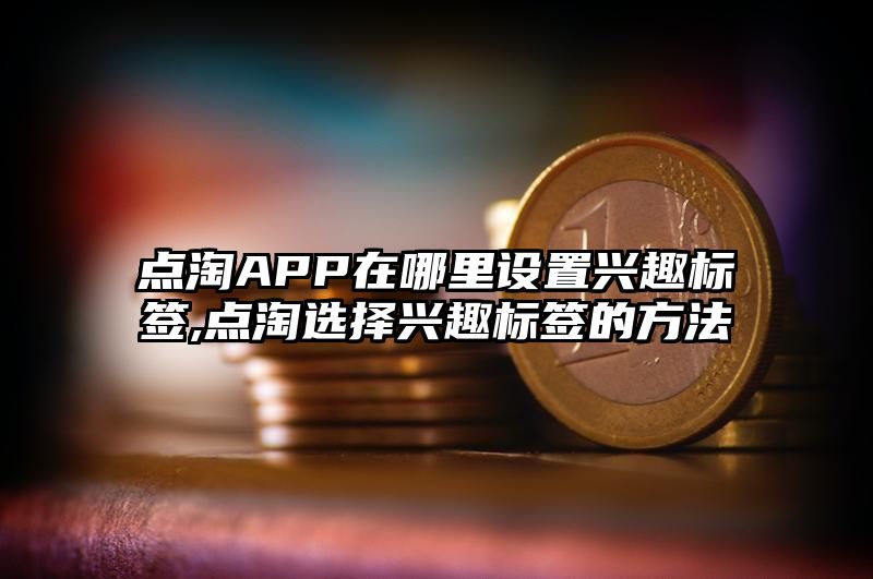 点淘APP在哪里设置兴趣标签,点淘选择兴趣标签的方法