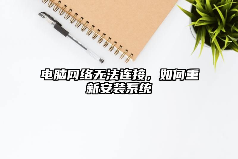 电脑网络无法连接，如何重新安装系统