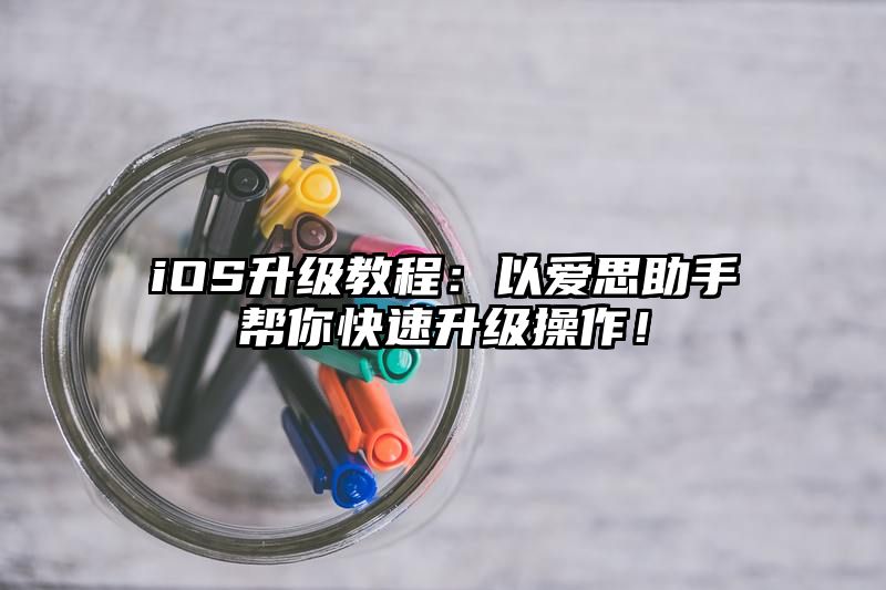 iOS升级教程：以爱思助手帮你快速升级操作！