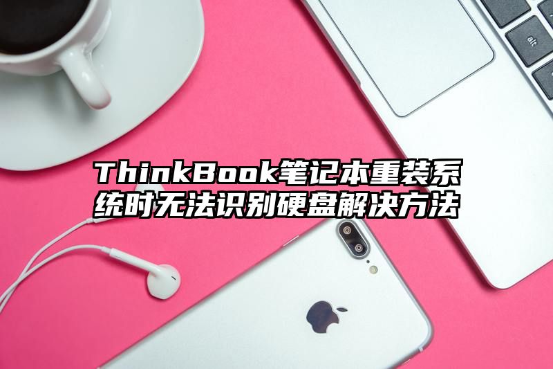 ThinkBook笔记本重装系统时无法识别硬盘解决方法