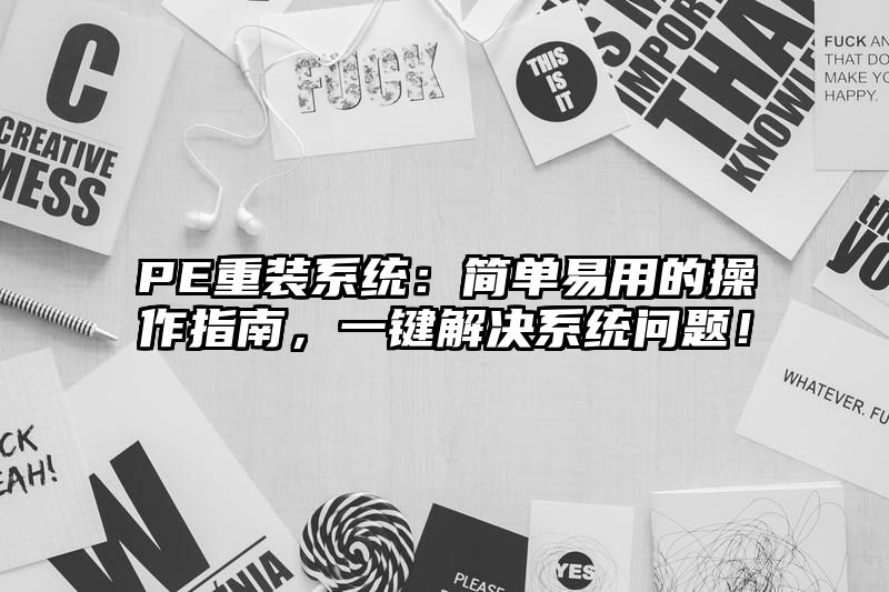 PE重装系统：简单易用的操作指南，一键解决系统问题！