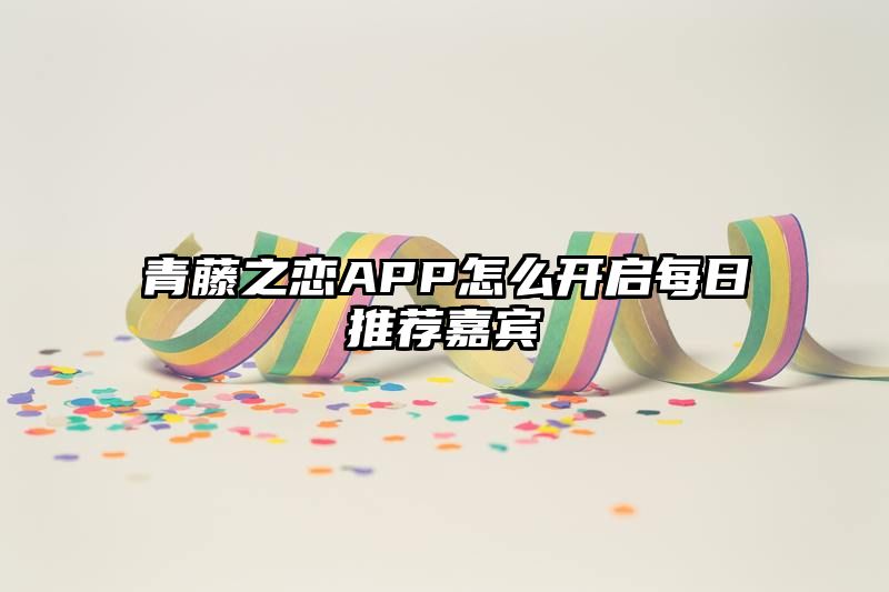 青藤之恋APP怎么开启每日推荐嘉宾