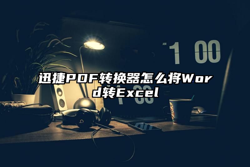 迅捷PDF转换器怎么将Word转Excel