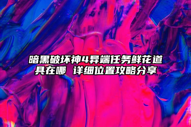 暗黑破坏神4异端任务鲜花道具在哪 详细位置攻略分享