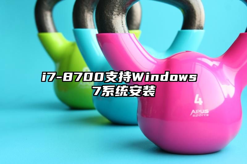 i7-8700支持Windows 7系统安装