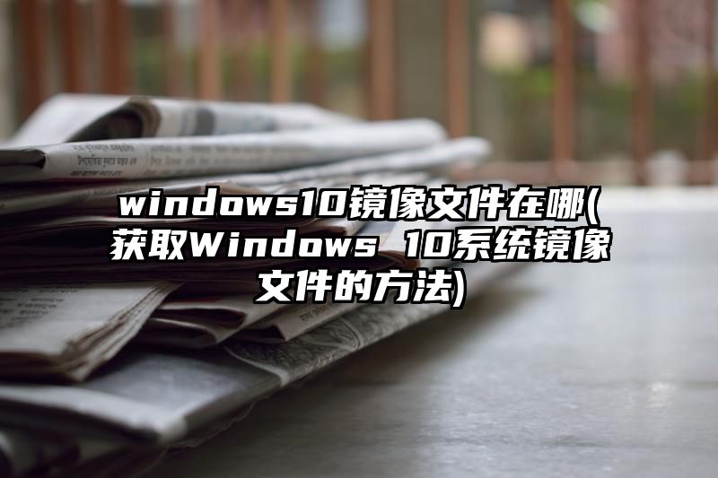 windows10镜像文件在哪