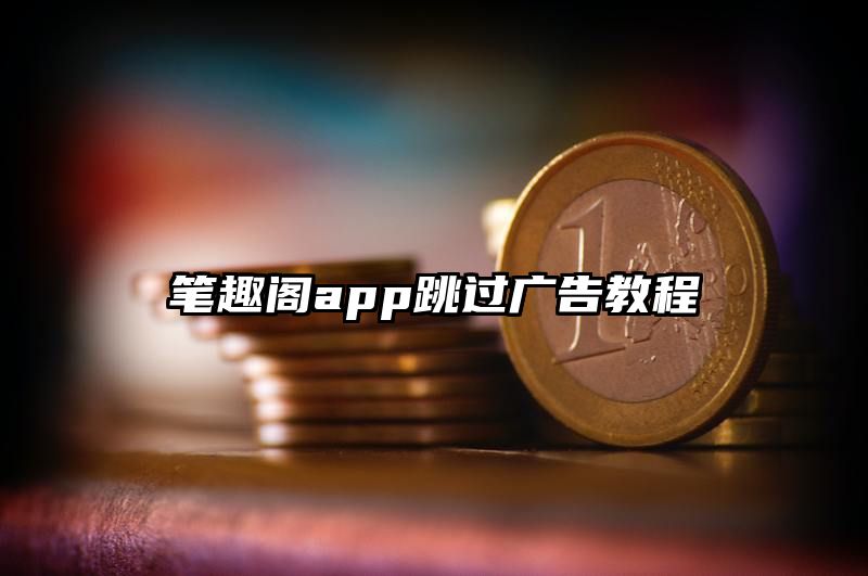 笔趣阁app跳过广告教程