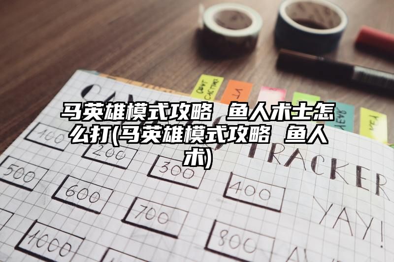 马英雄模式攻略 鱼人术士怎么打