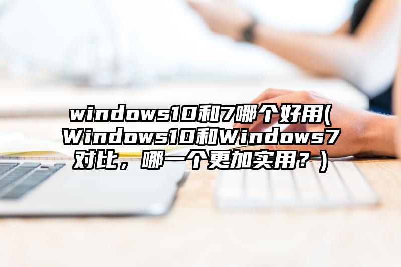 windows10和7哪个好用