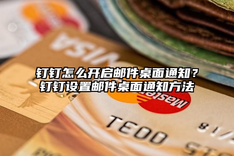 钉钉怎么开启邮件桌面通知？钉钉设置邮件桌面通知方法