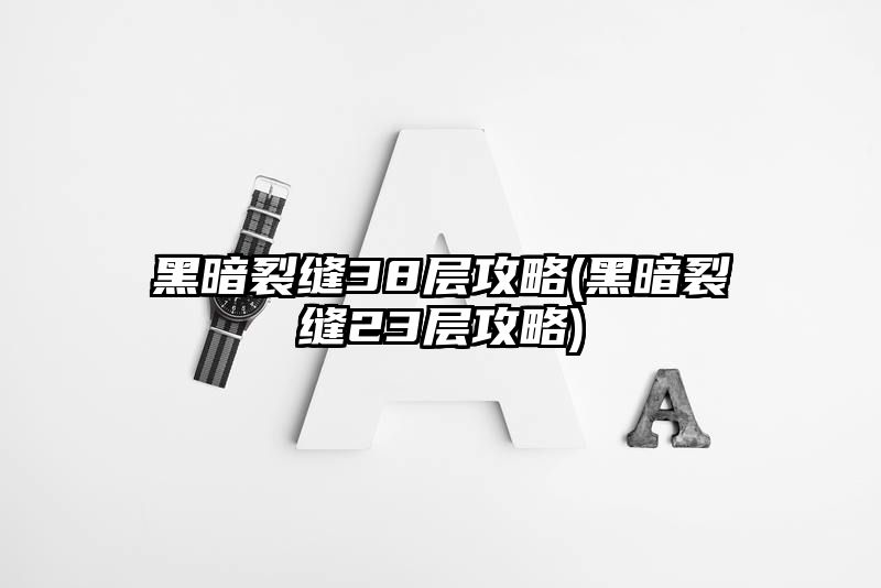 黑暗裂缝38层攻略