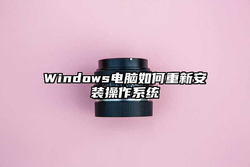 Windows电脑如何重新安装操作系统