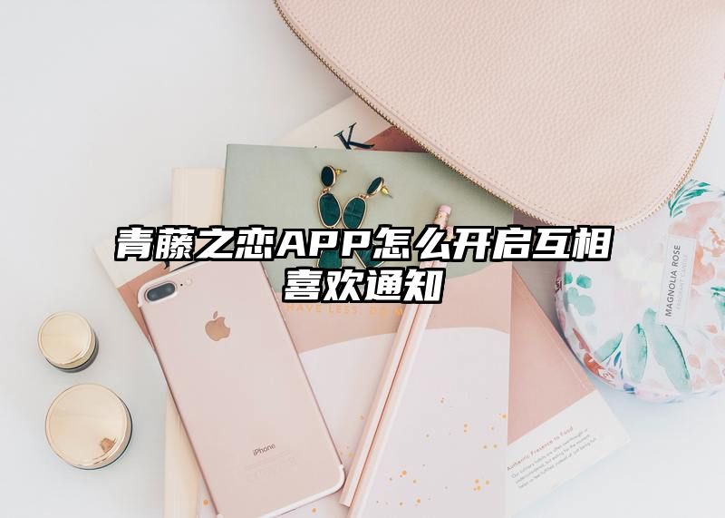 青藤之恋APP怎么开启互相喜欢通知