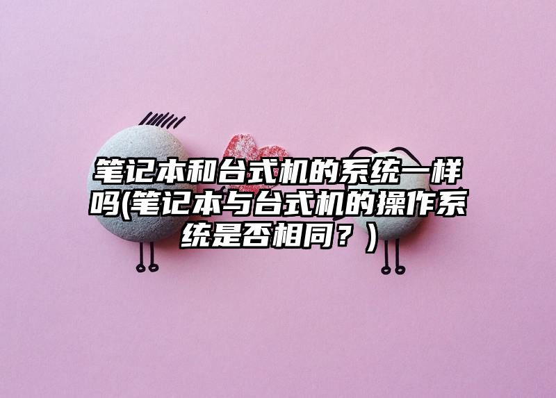 笔记本和台式机的系统一样吗