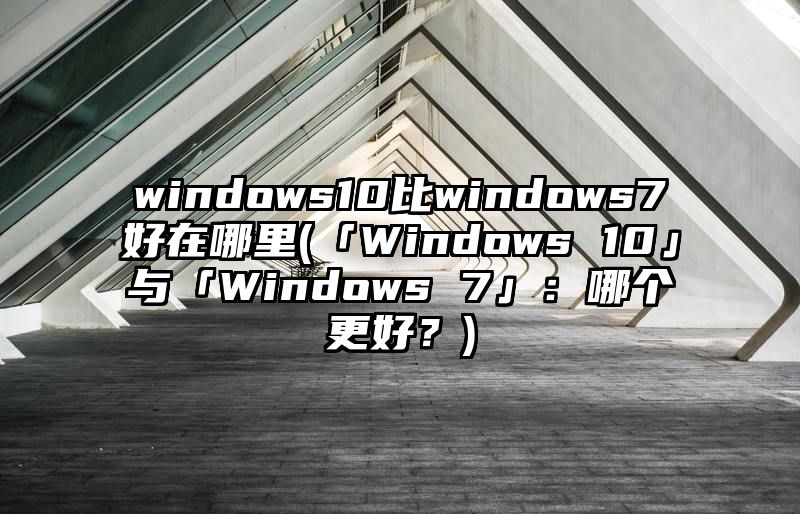 windows10比windows7好在哪里