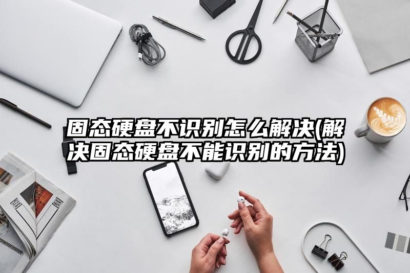 固态硬盘不识别怎么解决