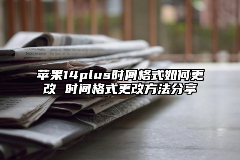 苹果14plus时间格式如何更改 时间格式更改方法分享