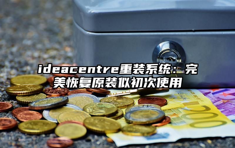 ideacentre重装系统：完美恢复原装似初次使用