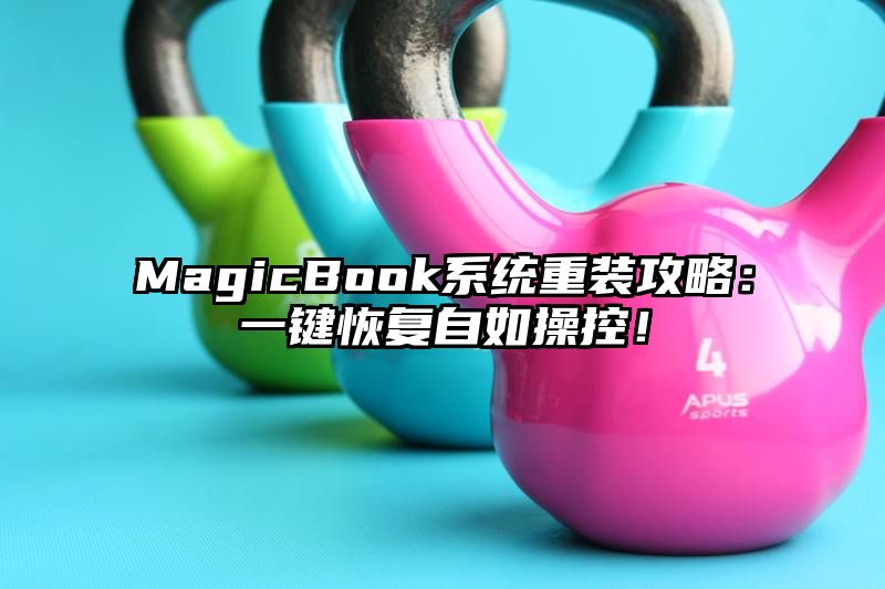 MagicBook系统重装攻略：一键恢复自如操控！