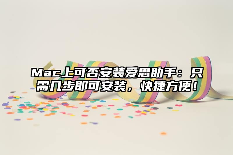 Mac上可否安装爱思助手：只需几步即可安装，快捷方便！