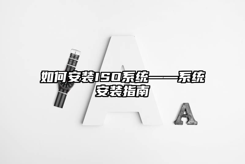 如何安装ISO系统——系统安装指南