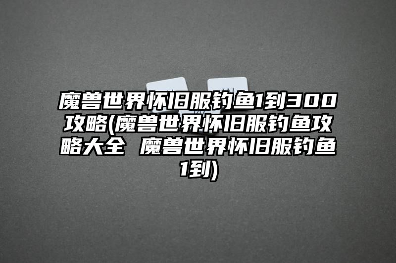 魔兽世界怀旧服钓鱼1到300攻略