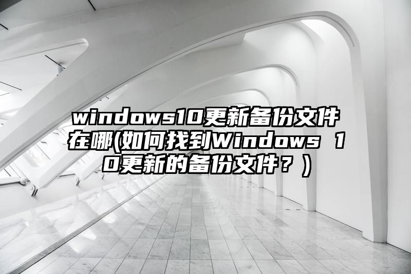 windows10更新备份文件在哪