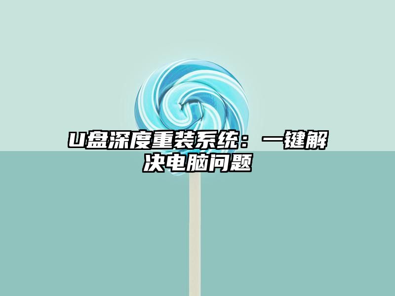 U盘深度重装系统：一键解决电脑问题