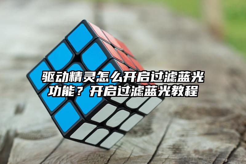 驱动精灵怎么开启过滤蓝光功能？开启过滤蓝光教程