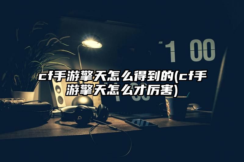 cf手游擎天怎么得到的