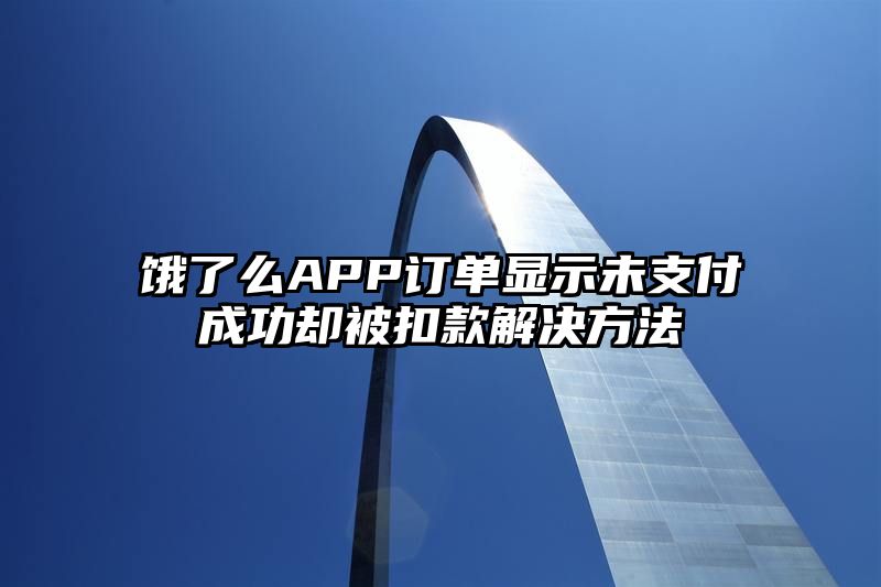 饿了么APP订单显示未支付成功却被扣款解决方法