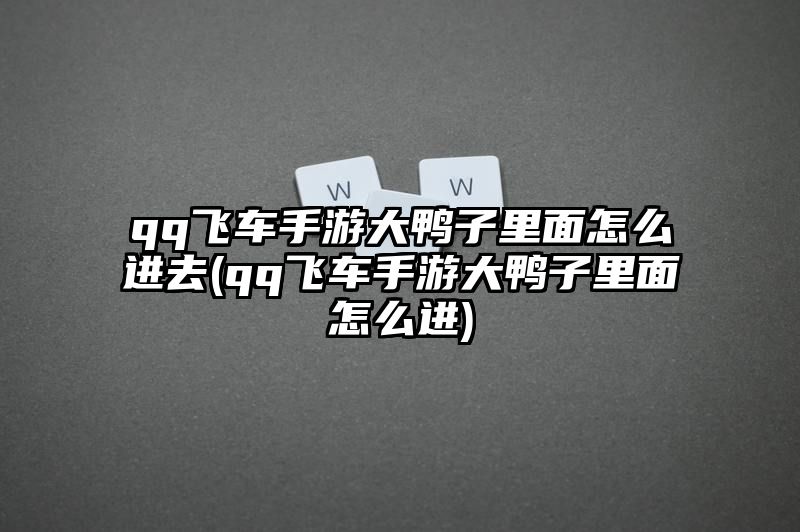 qq飞车手游大鸭子里面怎么进去