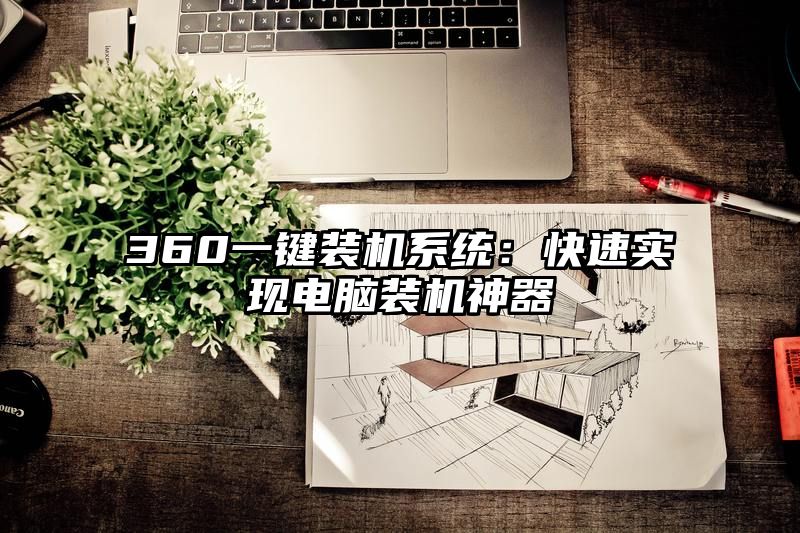 360一键装机系统：快速实现电脑装机神器