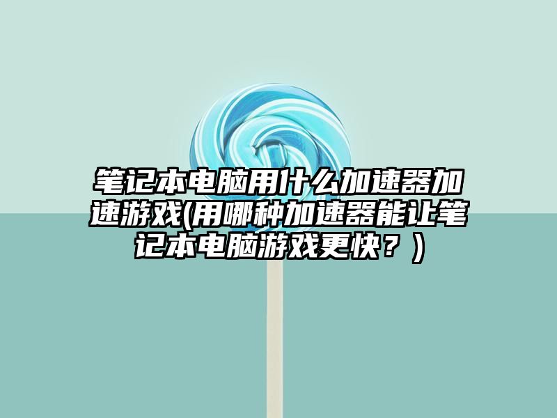 笔记本电脑用什么加速器加速游戏