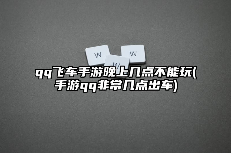 qq飞车手游晚上几点不能玩