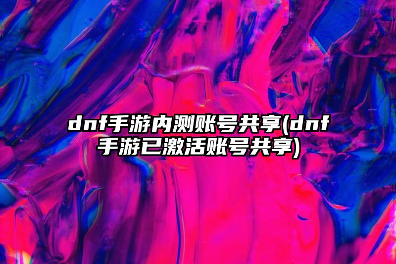 dnf手游内测账号共享