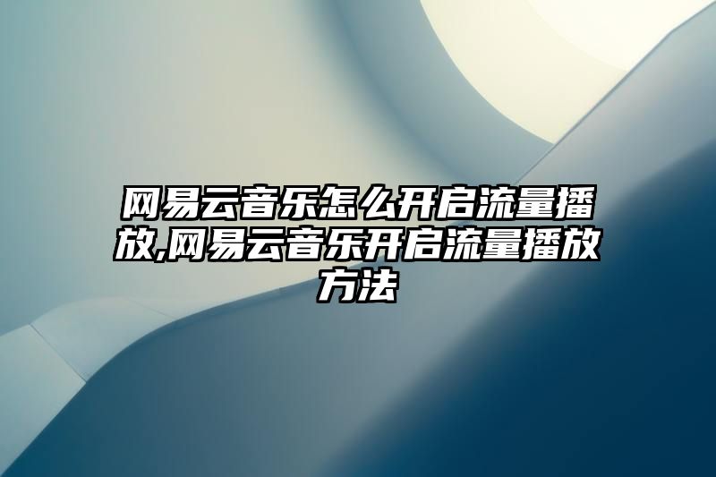 网易云音乐怎么开启流量播放,网易云音乐开启流量播放方法