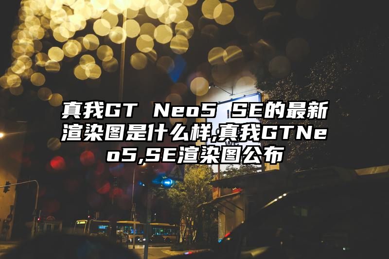 真我GT Neo5 SE的最新渲染图是什么样,真我GTNeo5,SE渲染图公布